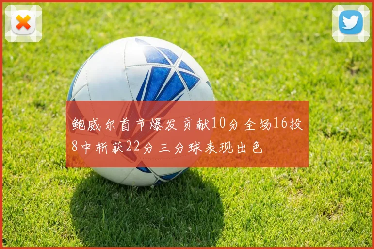 鲍威尔首节爆发贡献10分全场16投8中斩获22分三分球表现出色