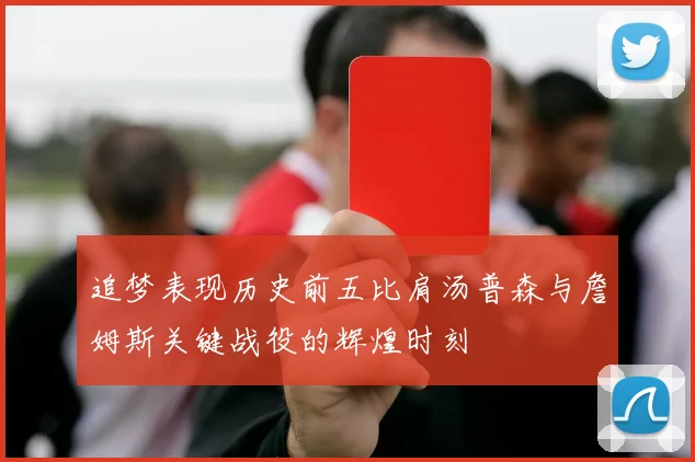 追梦表现历史前五比肩汤普森与詹姆斯关键战役的辉煌时刻