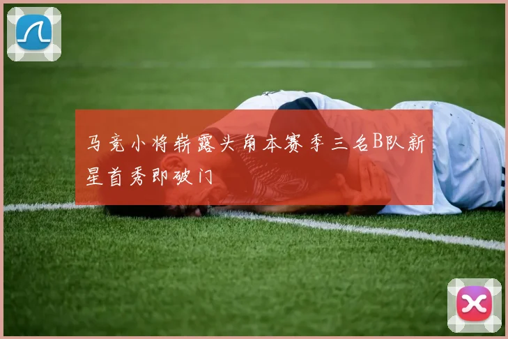 马竞小将崭露头角本赛季三名B队新星首秀即破门