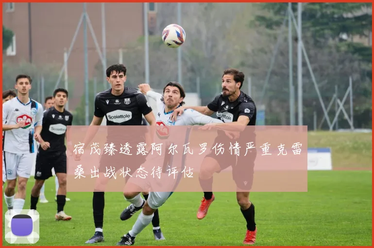 宿茂臻透露阿尔瓦罗伤情严重克雷桑出战状态待评估