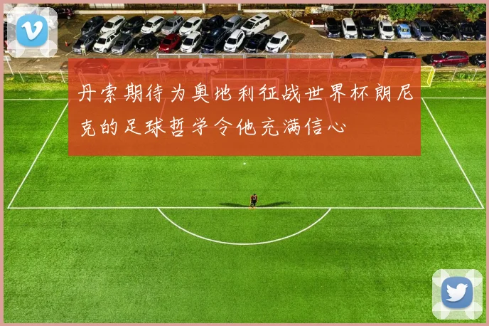 丹索期待为奥地利征战世界杯朗尼克的足球哲学令他充满信心