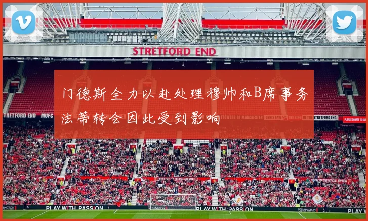门德斯全力以赴处理穆帅和B席事务法蒂转会因此受到影响