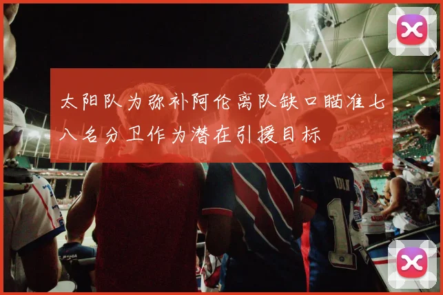 太阳队为弥补阿伦离队缺口瞄准七八名分卫作为潜在引援目标