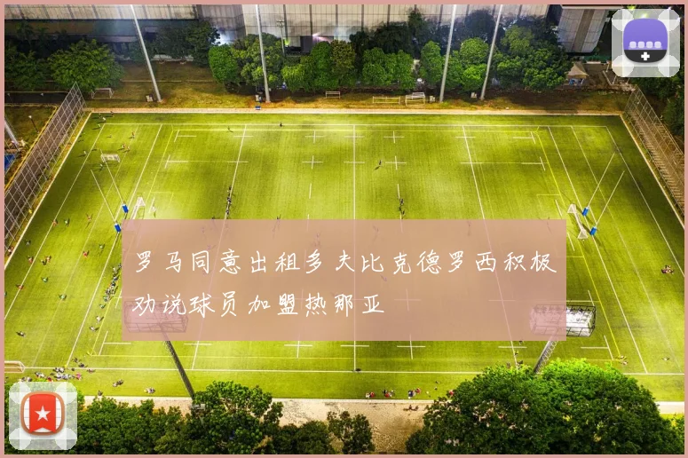 罗马同意出租多夫比克德罗西积极劝说球员加盟热那亚