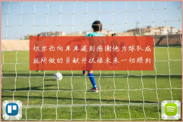 切尔西向库库道别感谢他为球队成就所做的贡献并祝福未来一切顺利