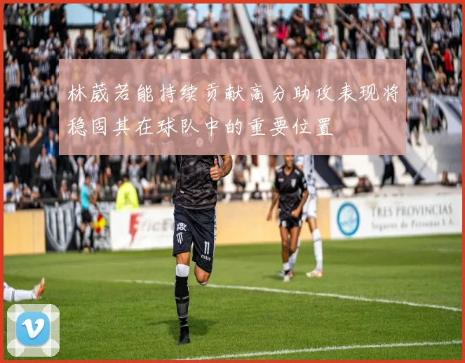 林葳若能持续贡献高分助攻表现将稳固其在球队中的重要位置