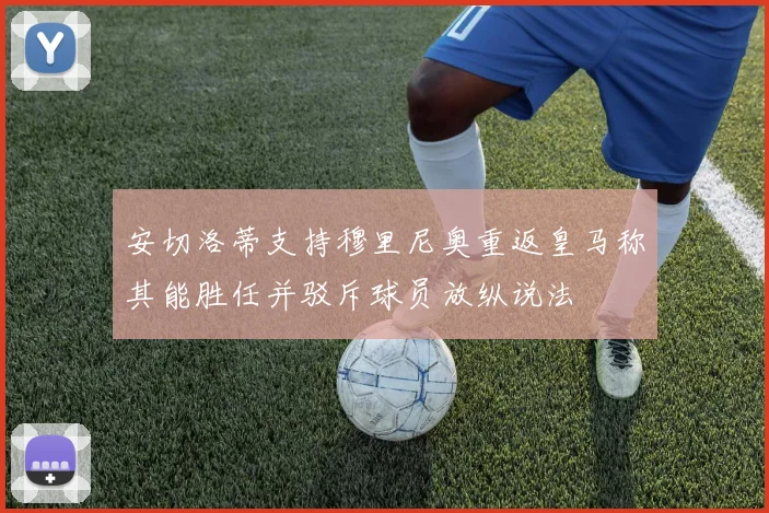 安切洛蒂支持穆里尼奥重返皇马称其能胜任并驳斥球员放纵说法