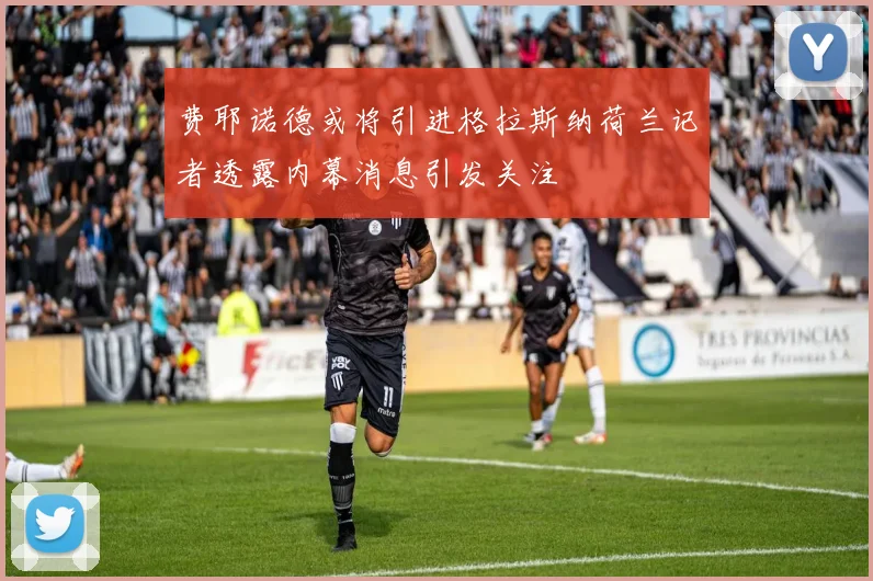 费耶诺德或将引进格拉斯纳荷兰记者透露内幕消息引发关注