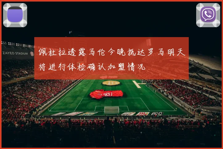 佩杜拉透露马伦今晚抵达罗马明天将进行体检确认加盟情况
