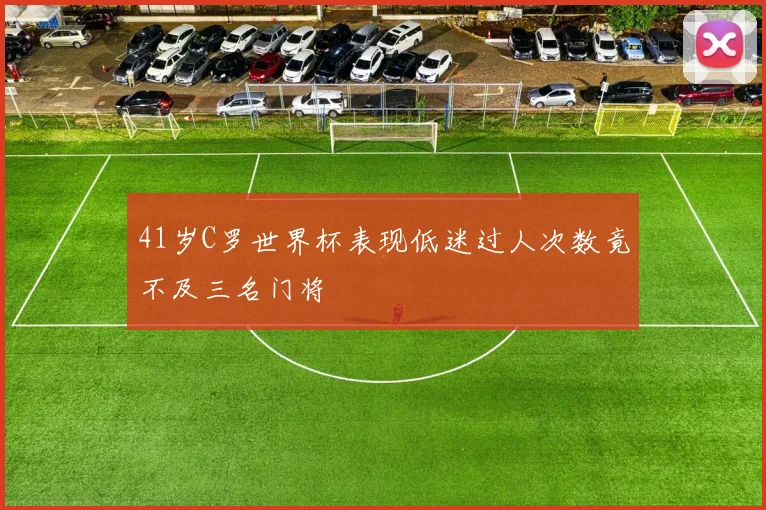 41岁C罗世界杯表现低迷过人次数竟不及三名门将