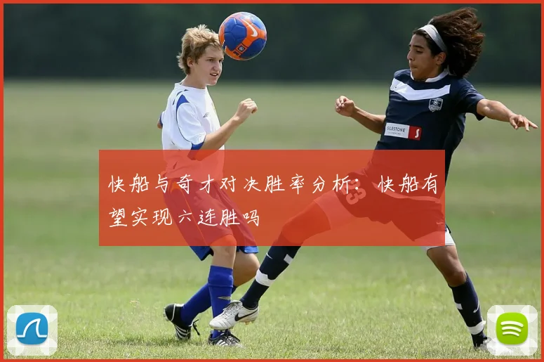 快船与奇才对决胜率分析：快船有望实现六连胜吗