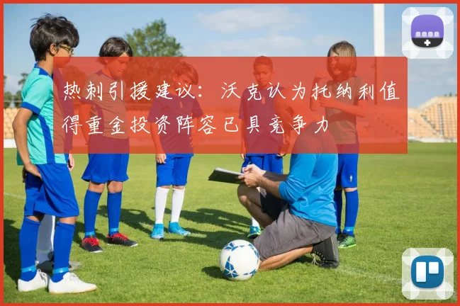热刺引援建议：沃克认为托纳利值得重金投资阵容已具竞争力