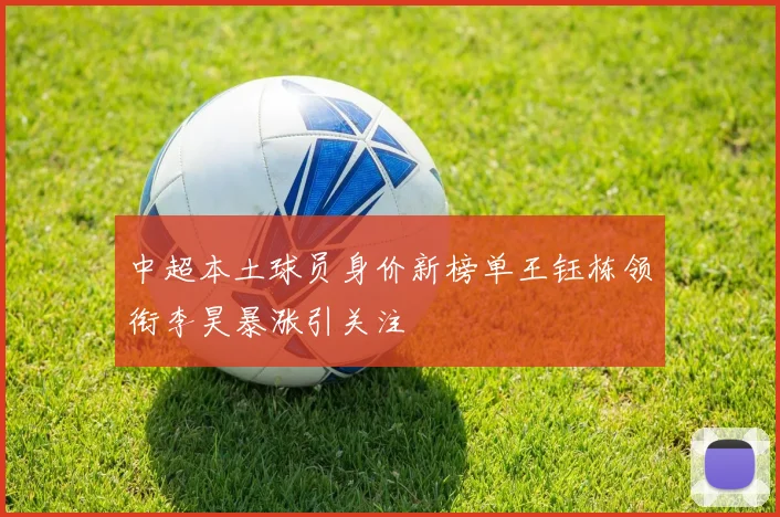 中超本土球员身价新榜单王钰栋领衔李昊暴涨引关注