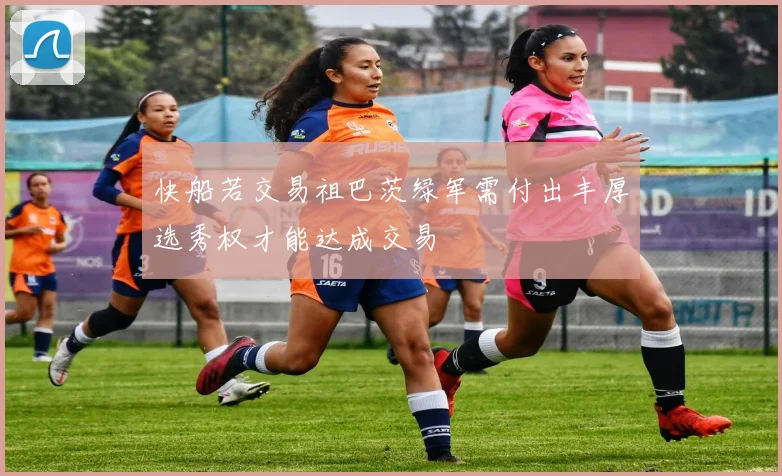 快船若交易祖巴茨绿军需付出丰厚选秀权才能达成交易