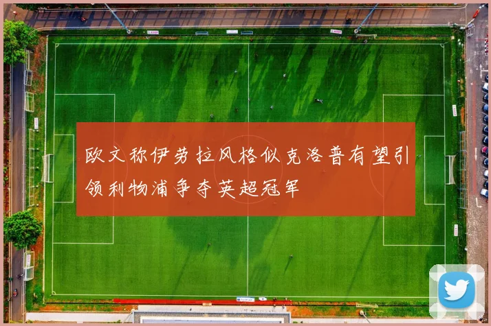 欧文称伊劳拉风格似克洛普有望引领利物浦争夺英超冠军